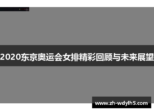 2020东京奥运会女排精彩回顾与未来展望