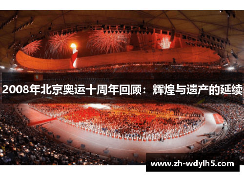 2008年北京奥运十周年回顾：辉煌与遗产的延续