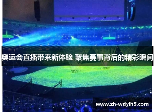 奥运会直播带来新体验 聚焦赛事背后的精彩瞬间