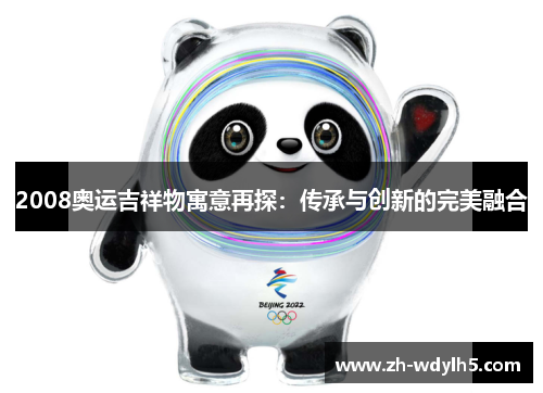 2008奥运吉祥物寓意再探:传承与创新的完美融合